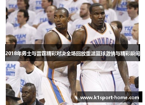 2018年勇士与雷霆精彩对决全场回放重温篮球激情与精彩瞬间