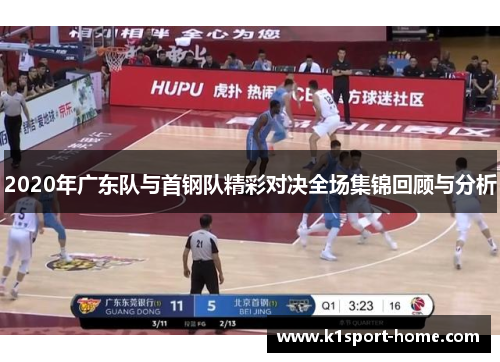 2020年广东队与首钢队精彩对决全场集锦回顾与分析