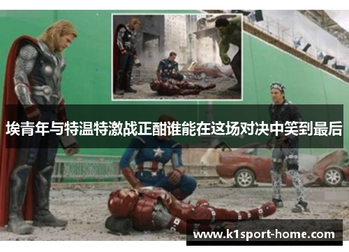 埃青年与特温特激战正酣谁能在这场对决中笑到最后