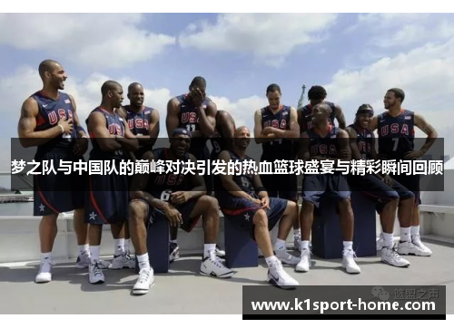 梦之队与中国队的巅峰对决引发的热血篮球盛宴与精彩瞬间回顾