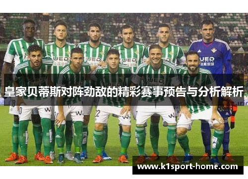 皇家贝蒂斯对阵劲敌的精彩赛事预告与分析解析