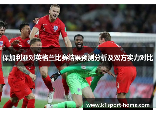 保加利亚对英格兰比赛结果预测分析及双方实力对比